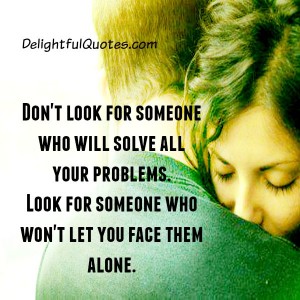 Don't look for someone who will solve all your problems - Delightful Quotes