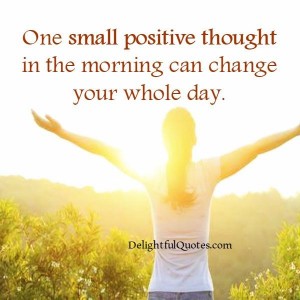 One small positive thought in the morning can change your whole day ...